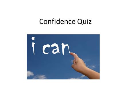 Confidence Quiz. Think about one specific time you have worked with other people -What went well? -Why did it go well? -What problems did you have? School.