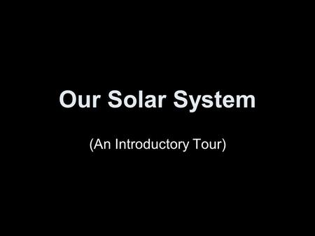 Our Solar System (An Introductory Tour). Solar System Formation Thanks to Mary Oshana.