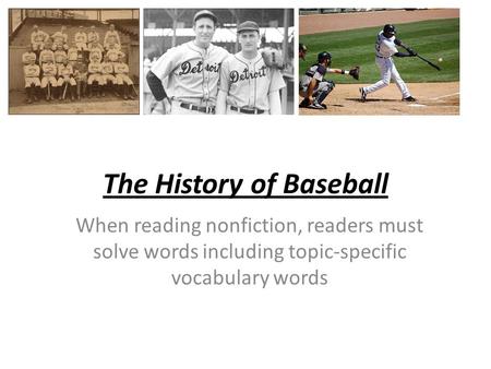 The History of Baseball When reading nonfiction, readers must solve words including topic-specific vocabulary words.