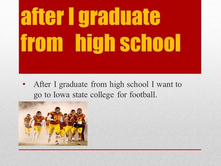 after I graduate from high school After I graduate from high school I want to go to Iowa state college for football.