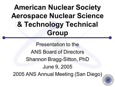 American Nuclear Society Aerospace Nuclear Science & Technology Technical Group Presentation to the ANS Board of Directors Shannon Bragg-Sitton, PhD June.