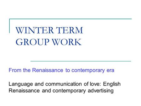 WINTER TERM GROUP WORK From the Renaissance to contemporary era Language and communication of love: English Renaissance and contemporary advertising.