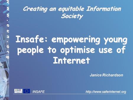 INSAFE  Creating an equitable Information Society Insafe: empowering young people to optimise use of Internet Janice Richardson.