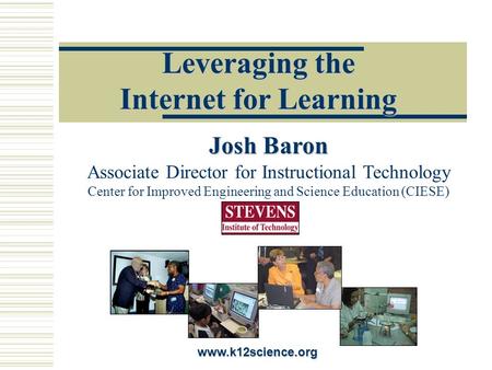 Leveraging the Internet for Learning www.k12science.org Josh Baron Josh Baron Associate Director for Instructional Technology Center for Improved Engineering.