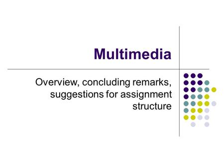 Multimedia Overview, concluding remarks, suggestions for assignment structure.