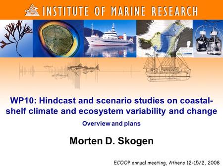 1 1 Morten D. Skogen WP10: Hindcast and scenario studies on coastal- shelf climate and ecosystem variability and change Overview and plans ECOOP annual.