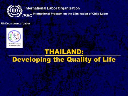 THAILAND: Developing the Quality of Life International Program on the Elimination of Child Labor US Department of Labor International Labor Organization.