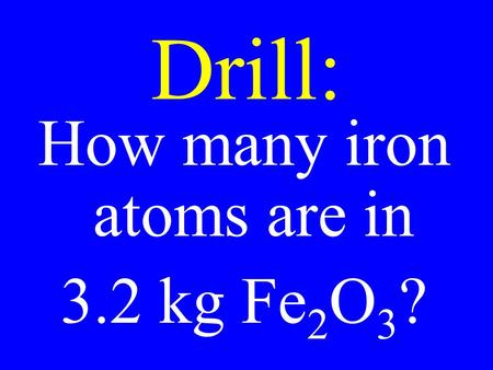 Drill: How many iron atoms are in 3.2 kg Fe 2 O 3 ?