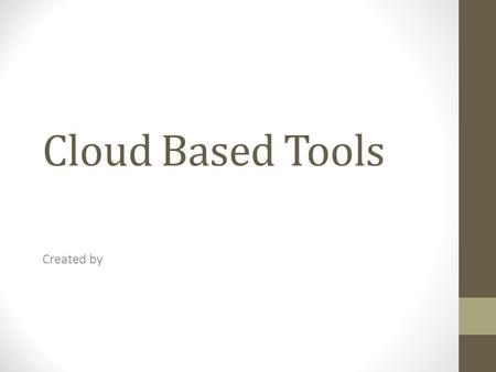 Cloud Based Tools Created by. Cloud Based Tools Presentation Collaboration Engagement Organization Others areas of your choice can be listed **List each.