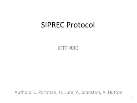 1 SIPREC Protocol IETF #80 Authors: L. Portman, H. Lum, A. Johnston, A. Hutton.