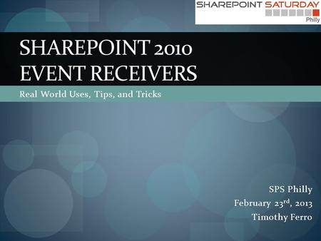 Real World Uses, Tips, and Tricks SHAREPOINT 2010 EVENT RECEIVERS SPS Philly February 23 rd, 2013 Timothy Ferro.