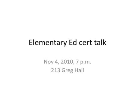 Elementary Ed cert talk Nov 4, 2010, 7 p.m. 213 Greg Hall.