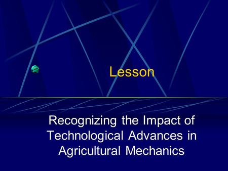 Lesson Recognizing the Impact of Technological Advances in Agricultural Mechanics.