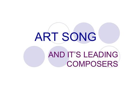 ART SONG AND IT’S LEADING COMPOSERS. ART SONG – IS A COMPOSITION FOR SOLO VOICE THAT COMBINES MELODY, POETRY, AND ACCOMPANIMENT INTO AN INTEGRATED FORM.