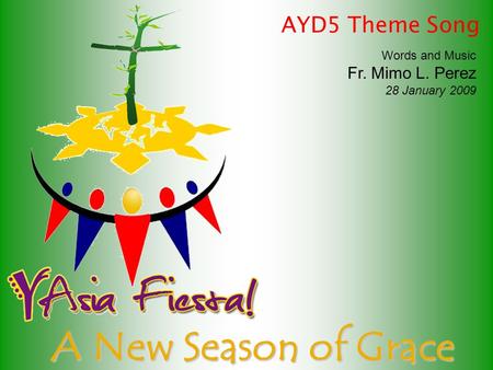 A New Season of Grace Words and Music Fr. Mimo L. Perez 28 January 2009 AYD5 Theme Song.