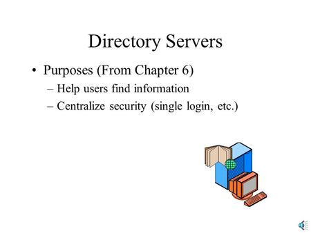 Directory Servers Purposes (From Chapter 6) –Help users find information –Centralize security (single login, etc.)