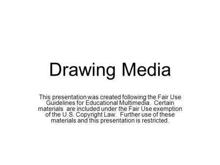 Drawing Media This presentation was created following the Fair Use Guidelines for Educational Multimedia. Certain materials are included under the Fair.