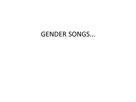 GENDER SONGS.... He’s the Man. He’s the man. He’s the man. I don’t take no crap from anybody else but you. I wear the pants around here, when I’m finished.