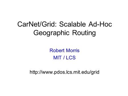 CarNet/Grid: Scalable Ad-Hoc Geographic Routing Robert Morris MIT / LCS