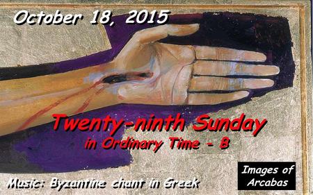 October 18, 2015 Twenty-ninth Sunday in Ordinary Time - B Music: Byzantine chant in Greek Images of Arcabas.