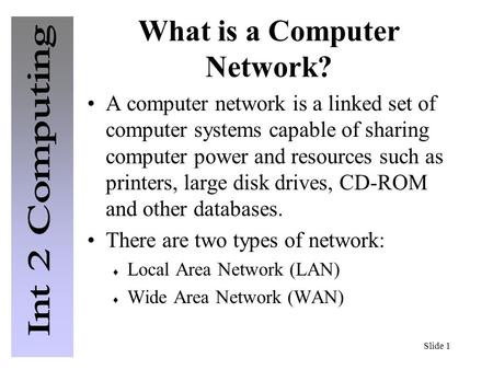 Slide 1 What is a Computer Network? A computer network is a linked set of computer systems capable of sharing computer power and resources such as printers,