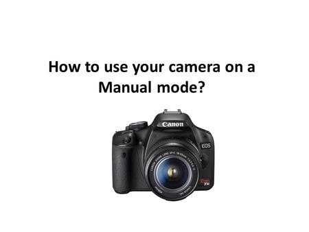 How to use your camera on a Manual mode?.. Objectif: Understand the three camera settings: aperture, ISO and shutter speed.