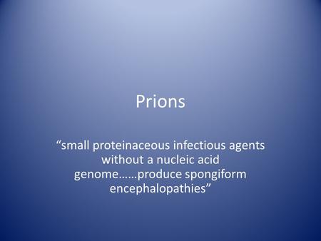 Prions “small proteinaceous infectious agents without a nucleic acid genome……produce spongiform encephalopathies”