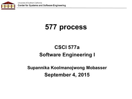 University of Southern California Center for Systems and Software Engineering 577 process CSCI 577a Software Engineering I Supannika Koolmanojwong Mobasser.