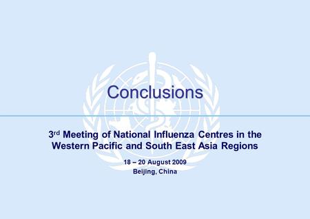 Conclusions 3 rd Meeting of National Influenza Centres in the Western Pacific and South East Asia Regions 18 – 20 August 2009 Beijing, China.