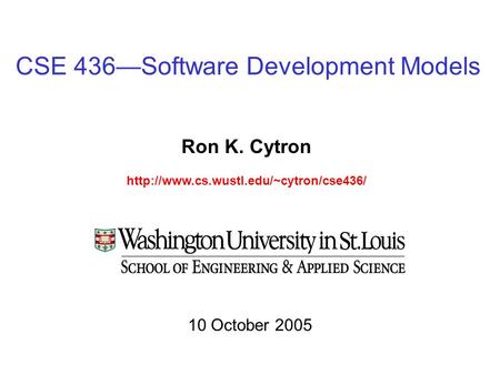 CSE 436—Software Development Models Ron K. Cytron  10 October 2005.