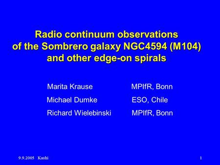 9.9.2005 Kashi1 Radio continuum observations of the Sombrero galaxy NGC4594 (M104) and other edge-on spirals Marita Krause MPIfR, Bonn Michael Dumke ESO,