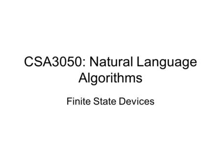 CSA3050: Natural Language Algorithms Finite State Devices.