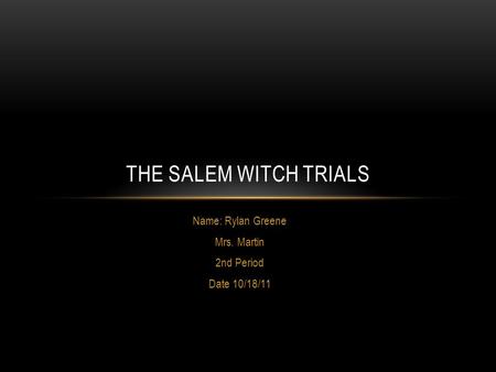 Name: Rylan Greene Mrs. Martin 2nd Period Date 10/18/11 THE SALEM WITCH TRIALS.