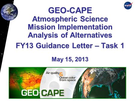 GEO-CAPE Atmospheric Science Mission Implementation Analysis of Alternatives FY13 Guidance Letter – Task 1 May 15, 2013.