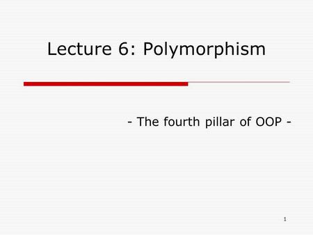 1 Lecture 6: Polymorphism - The fourth pillar of OOP -