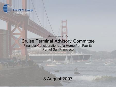 Presentation to the Cruise Terminal Advisory Committee Financial Considerations of a Home Port Facility Port of San Francisco 8 August 2007.