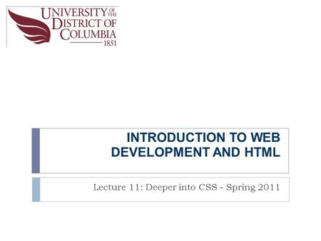 INTRODUCTION TO WEB DEVELOPMENT AND HTML Lecture 11: Deeper into CSS - Spring 2011.