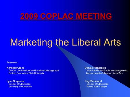 Marketing the Liberal Arts 2009 COPLAC MEETING 2009 COPLAC MEETING Presenters: Kimberly CroneDenise Richardello Director of Admissions and Enrollment.