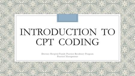 INTRODUCTION TO CPT CODING Doctors Hospital Family Practice Residency Program Practice Management.