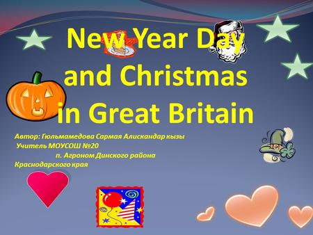 New Year Day and Christmas in Great Britain Автор: Гюльмамедова Сармая Алискандар кызы Учитель МОУСОШ №20 п. Агроном Динского района Краснодарского края.