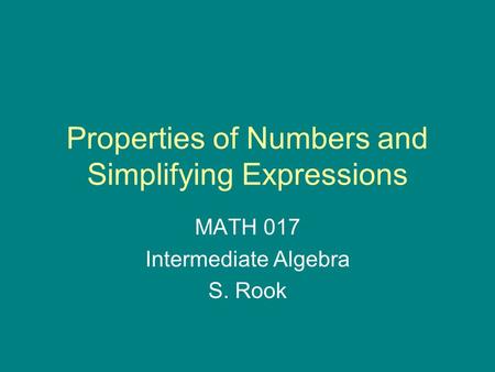 Properties of Numbers and Simplifying Expressions MATH 017 Intermediate Algebra S. Rook.