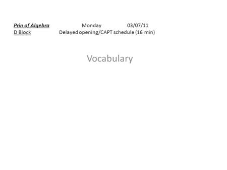 Vocabulary Prin of AlgebraMonday03/07/11 D BlockDelayed opening/CAPT schedule (16 min)