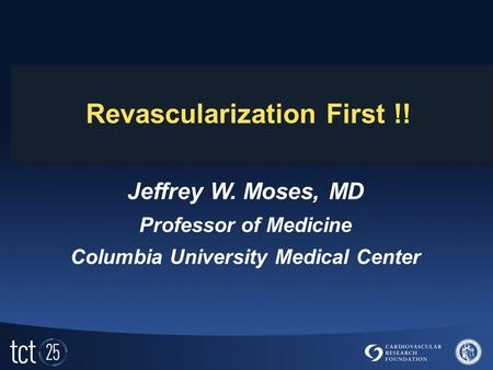 Revascularization First !! Jeffrey W. Moses, MD Professor of Medicine Columbia University Medical Center.