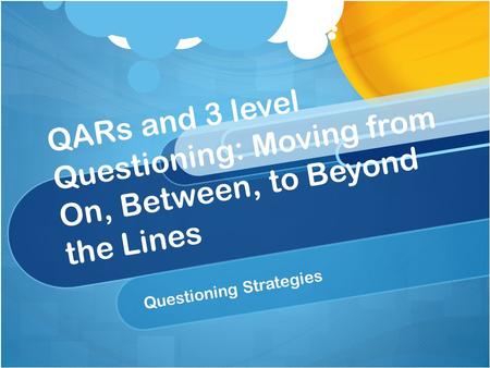 QARs and 3 level Questioning: Moving from On, Between, to Beyond the Lines Questioning Strategies.