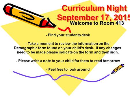 Curriculum Night September 17, 2015 Welcome to Room 413 - Find your students desk - Take a moment to review the information on the Demographic form found.