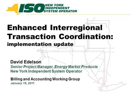 Enhanced Interregional Transaction Coordination: implementation update Billing and Accounting Working Group January 19, 2011 David Edelson Senior Project.