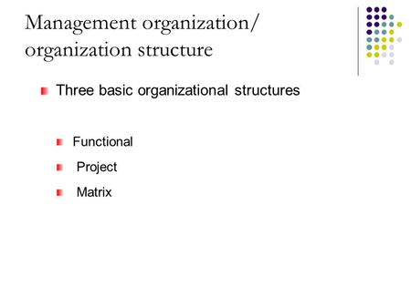 Management organization/ organization structure Three basic organizational structures Functional Project Matrix.