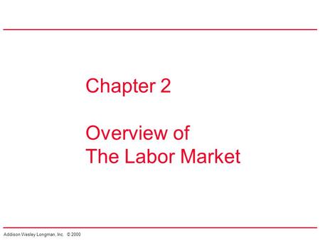 Addison Wesley Longman, Inc. © 2000 Chapter 2 Overview of The Labor Market.