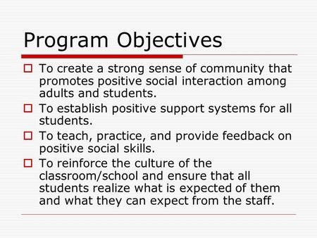 Program Objectives  To create a strong sense of community that promotes positive social interaction among adults and students.  To establish positive.