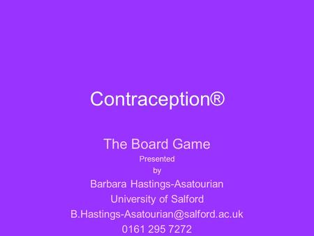 Contraception® The Board Game Presented by Barbara Hastings-Asatourian University of Salford 0161 295 7272.